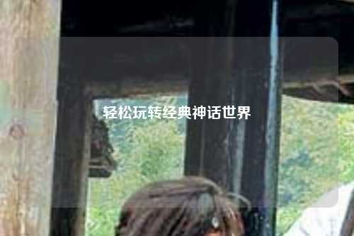 轻松玩转经典神话世界