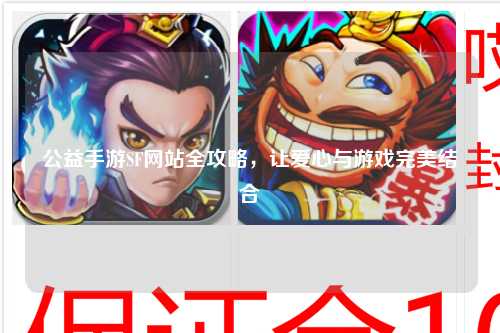 公益手游SF网站全攻略,让爱心与游戏完美结合