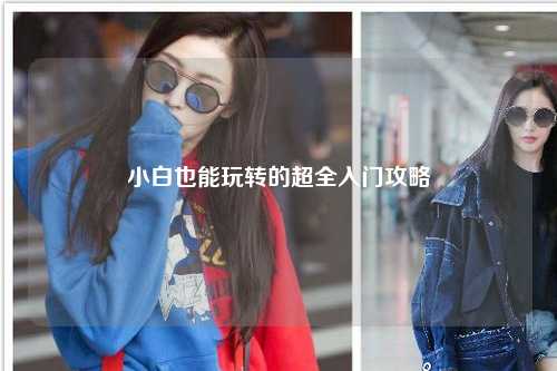 小白也能玩转的超全入门攻略