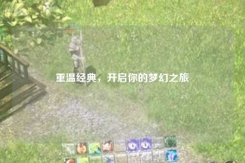 重温经典，开启你的梦幻之旅