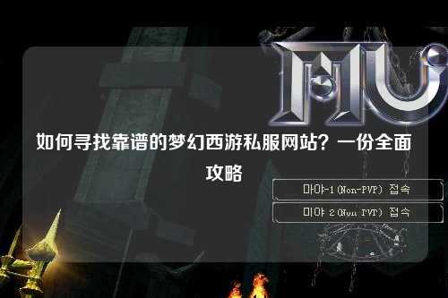 如何寻找靠谱的梦幻西游私服网站?一份全面攻略