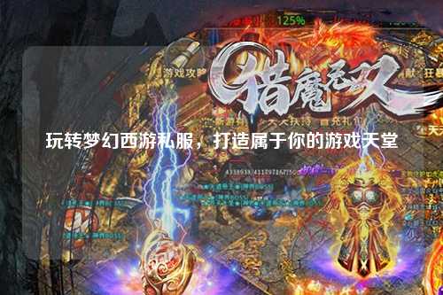 玩转梦幻西游私服,打造属于你的游戏天堂