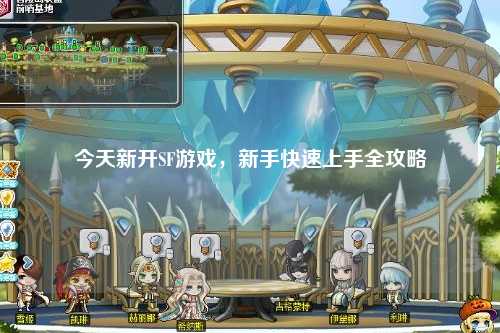 今天新开SF游戏,新手快速上手全攻略