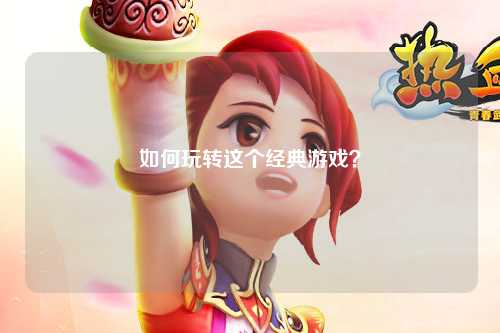 如何玩转这个经典游戏?