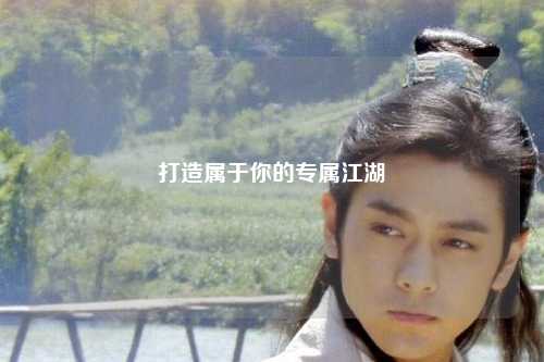 打造属于你的专属江湖