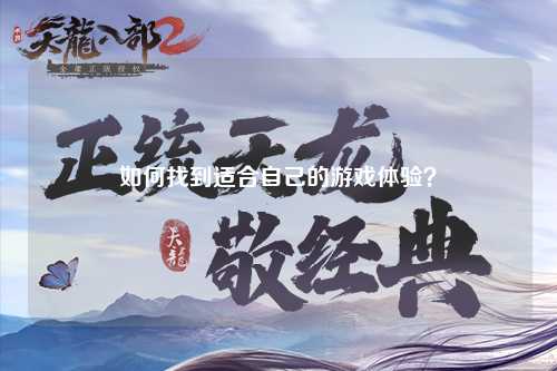 如何找到适合自己的游戏体验?