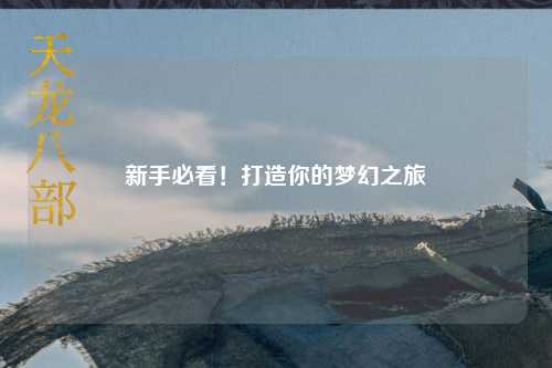 新手必看!打造你的梦幻之旅