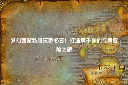 梦幻西游私服玩家必看!打造属于你的专属冒险之旅