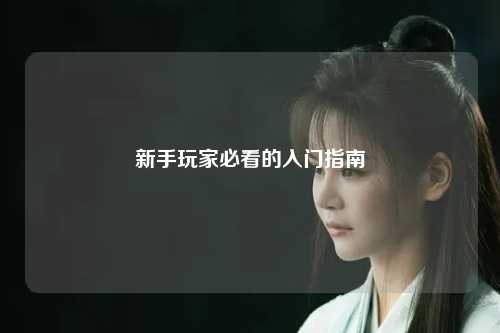 新手玩家必看的入门指南