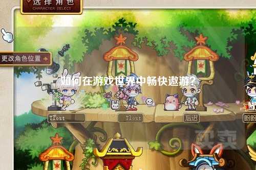 如何在游戏世界中畅快遨游?