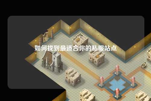如何找到最适合你的私服站点
