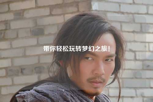 带你轻松玩转梦幻之旅!