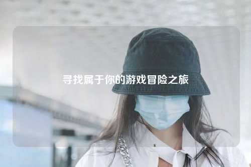 寻找属于你的游戏冒险之旅