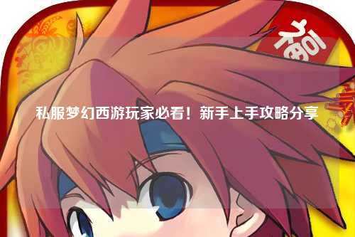 私服梦幻西游玩家必看!新手上手攻略分享