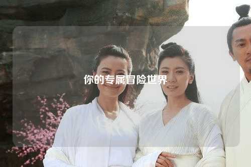 你的专属冒险世界