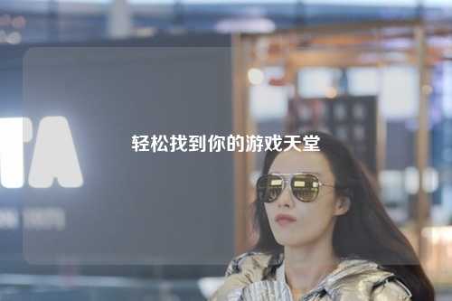 轻松找到你的游戏天堂