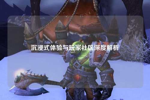 沉浸式体验与玩家社区深度解析