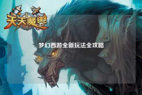 梦幻西游全新玩法全攻略