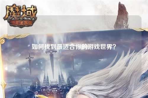 如何找到最适合你的游戏世界?