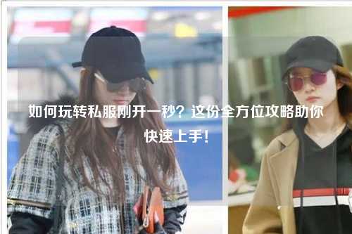 如何玩转私服刚开一秒?这份全方位攻略助你快速上手!