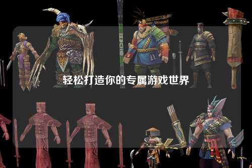 轻松打造你的专属游戏世界