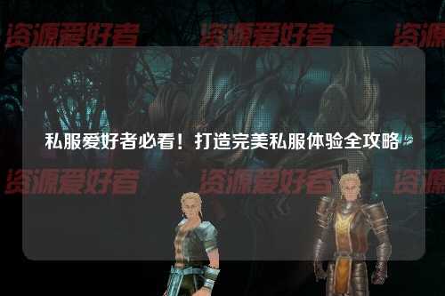 私服爱好者必看!打造完美私服体验全攻略