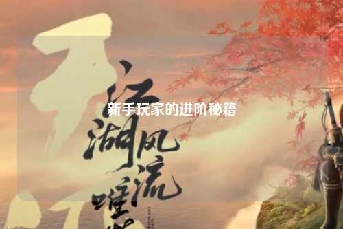 新手玩家的进阶秘籍