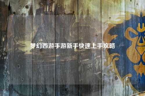 梦幻西游手游新手快速上手攻略