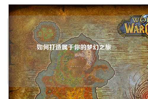 如何打造属于你的梦幻之旅