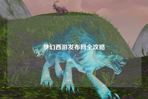 梦幻西游发布网全攻略