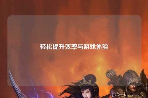 轻松提升效率与游戏体验