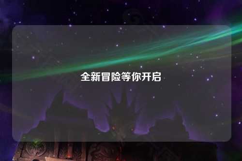 全新冒险等你开启