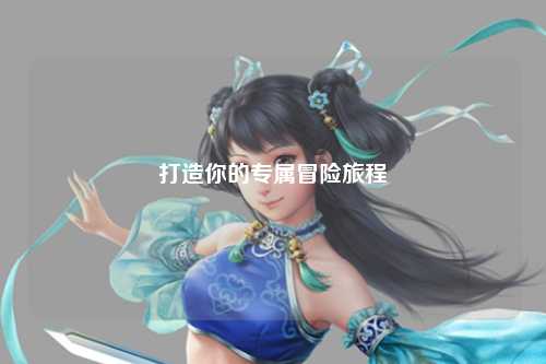 打造你的专属冒险旅程