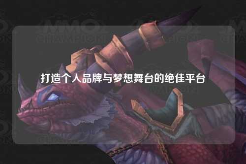 打造个人品牌与梦想舞台的绝佳平台