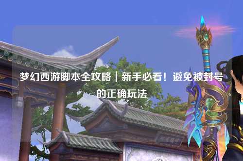 梦幻西游脚本全攻略|新手必看!避免被封号的正确玩法