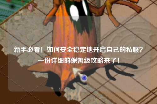 新手必看!如何安全稳定地开启自己的私服?一份详细的保姆级攻略来了!