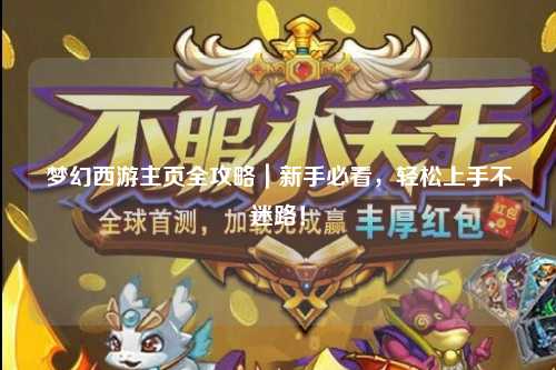 梦幻西游主页全攻略|新手必看,轻松上手不迷路!