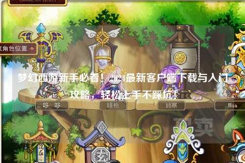 梦幻西游新手必看!2024最新客户端下载与入门攻略,轻松上手不踩坑!